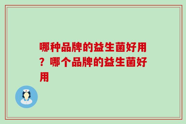 哪种品牌的益生菌好用？哪个品牌的益生菌好用
