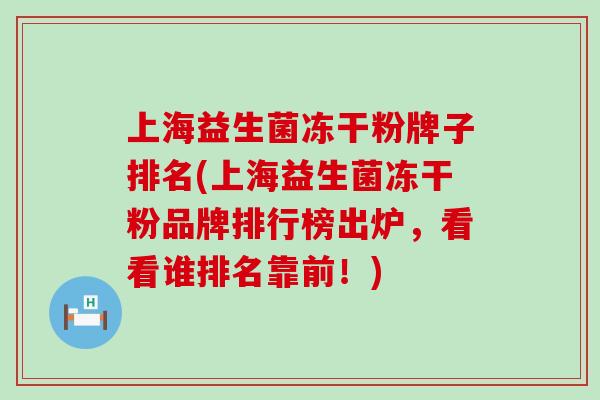 上海益生菌冻干粉牌子排名(上海益生菌冻干粉品牌排行榜出炉，看看谁排名靠前！)