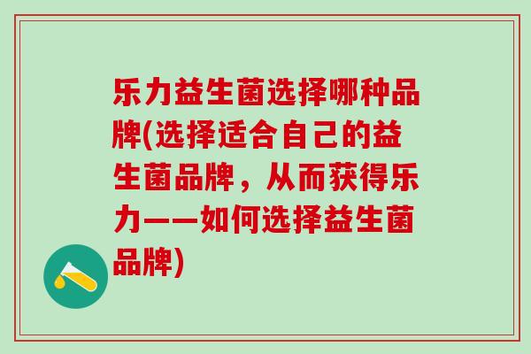 乐力益生菌选择哪种品牌(选择适合自己的益生菌品牌，从而获得乐力——如何选择益生菌品牌)