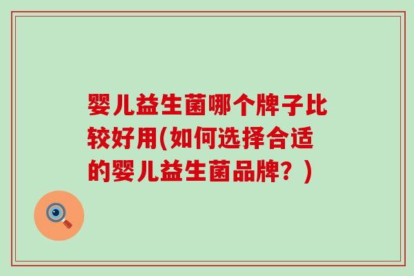 婴儿益生菌哪个牌子比较好用(如何选择合适的婴儿益生菌品牌？)