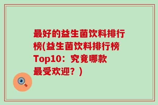 好的益生菌饮料排行榜(益生菌饮料排行榜Top10:究竟哪款受欢迎?) 好的益生菌饮料排行榜(益生菌饮料排行榜Top10:究竟哪款受欢迎?)