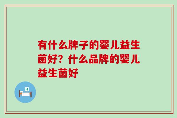 有什么牌子的婴儿益生菌好？什么品牌的婴儿益生菌好