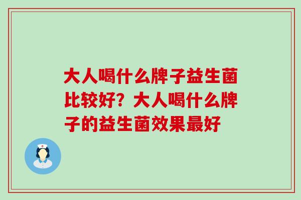 大人喝什么牌子益生菌比较好？大人喝什么牌子的益生菌效果好