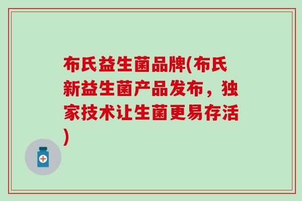 布氏益生菌品牌(布氏新益生菌产品发布，独家技术让生菌更易存活)