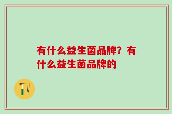 有什么益生菌品牌？有什么益生菌品牌的