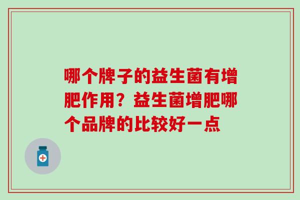 哪个牌子的益生菌有增肥作用？益生菌增肥哪个品牌的比较好一点