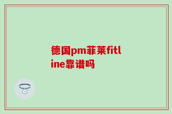 德国pm菲莱fitline靠谱吗