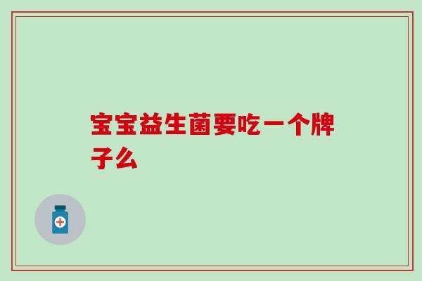 宝宝益生菌要吃一个牌子么 宝宝益生菌要吃一个牌子么
