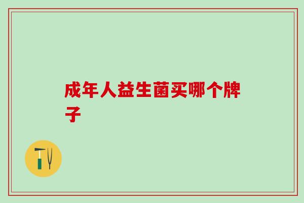 成年人益生菌买哪个牌子 成年人益生菌买哪个牌子