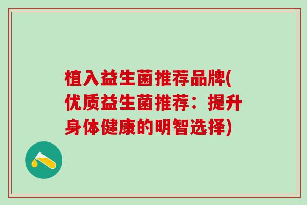 植入益生菌推荐品牌(优质益生菌推荐：提升身体健康的明智选择)