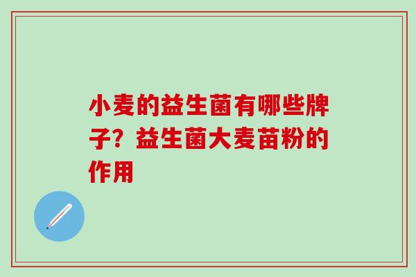 小麦的益生菌有哪些牌子?益生菌大麦苗粉的作用 小麦的益生菌有哪些牌子?益生菌大麦苗粉的作用