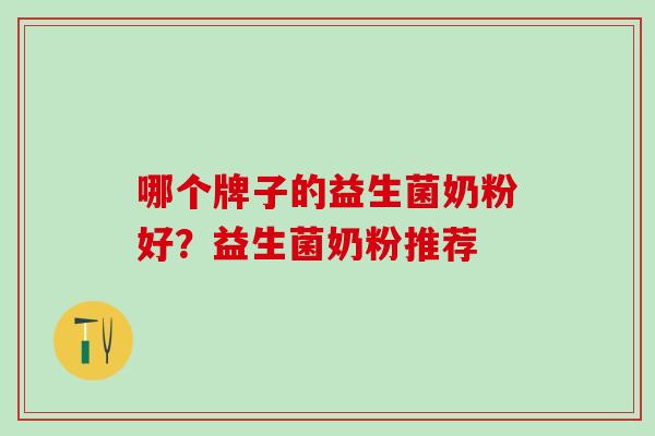 哪个牌子的益生菌奶粉好？益生菌奶粉推荐