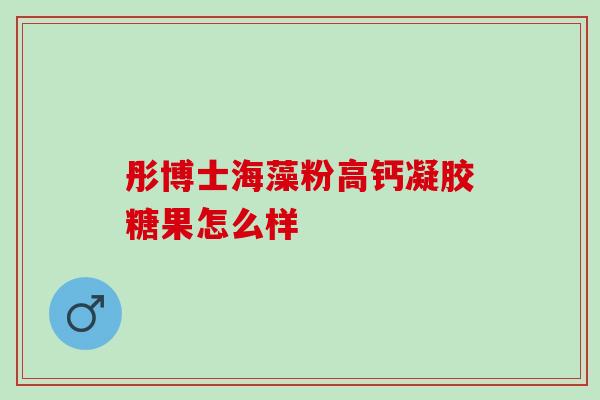 彤博士海藻粉高钙凝胶糖果怎么样