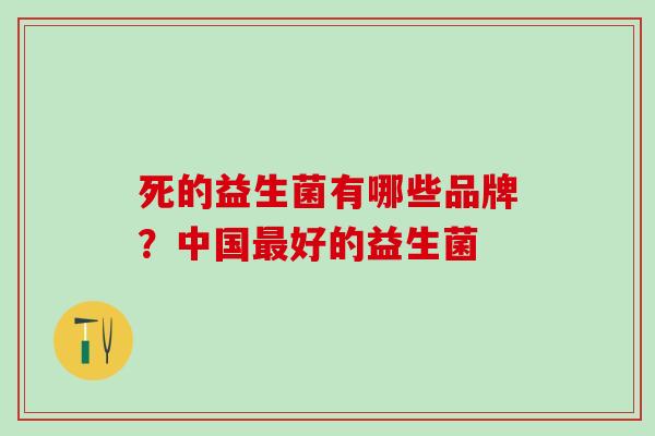 死的益生菌有哪些品牌？中国好的益生菌