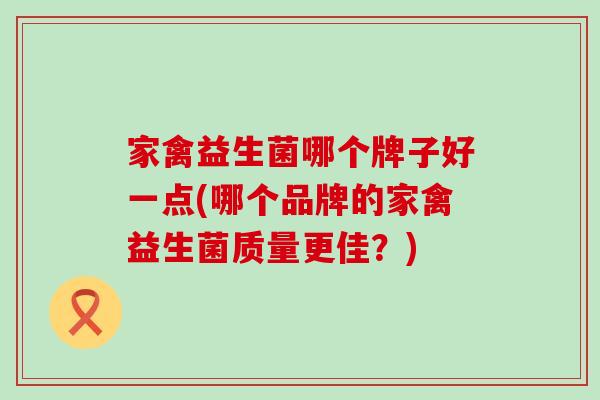 家禽益生菌哪个牌子好一点(哪个品牌的家禽益生菌质量更佳？)