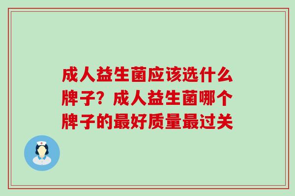 成人益生菌应该选什么牌子？成人益生菌哪个牌子的好质量过关