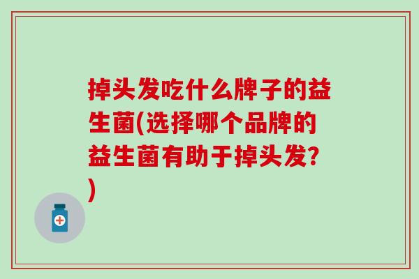掉头发吃什么牌子的益生菌(选择哪个品牌的益生菌有助于掉头发？)