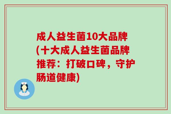 成人益生菌10大品牌(十大成人益生菌品牌推荐：打破口碑，守护肠道健康)