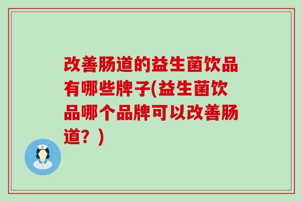 改善肠道的益生菌饮品有哪些牌子(益生菌饮品哪个品牌可以改善肠道？)