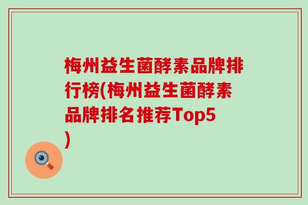 梅州益生菌酵素品牌排行榜(梅州益生菌酵素品牌排名推荐Top5)
