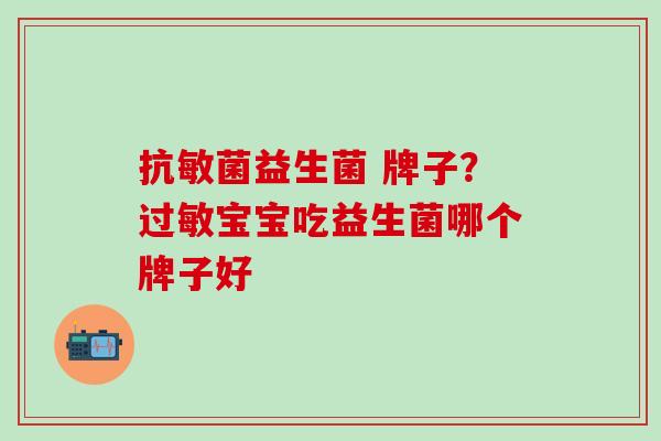抗敏菌益生菌 牌子？宝宝吃益生菌哪个牌子好