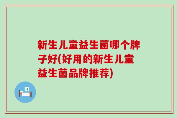 新生儿童益生菌哪个牌子好(好用的新生儿童益生菌品牌推荐)