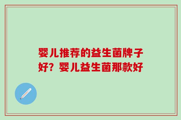 婴儿推荐的益生菌牌子好？婴儿益生菌那款好