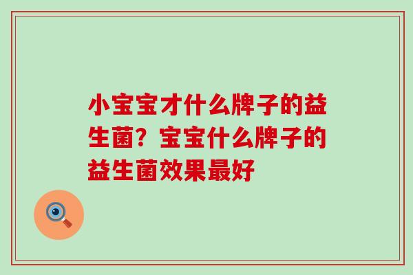 小宝宝才什么牌子的益生菌？宝宝什么牌子的益生菌效果好
