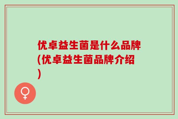优卓益生菌是什么品牌(优卓益生菌品牌介绍)