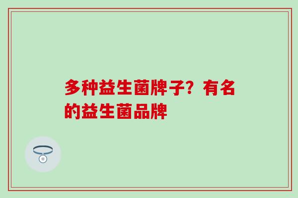 多种益生菌牌子？有名的益生菌品牌