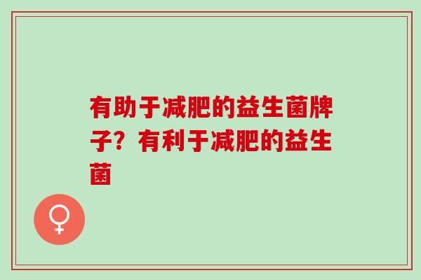有助于的益生菌牌子？有利于的益生菌