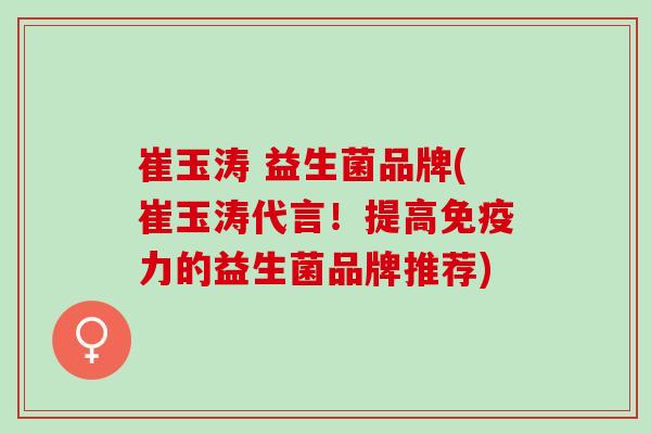 崔玉涛 益生菌品牌(崔玉涛代言！提高力的益生菌品牌推荐)