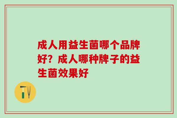 成人用益生菌哪个品牌好？成人哪种牌子的益生菌效果好