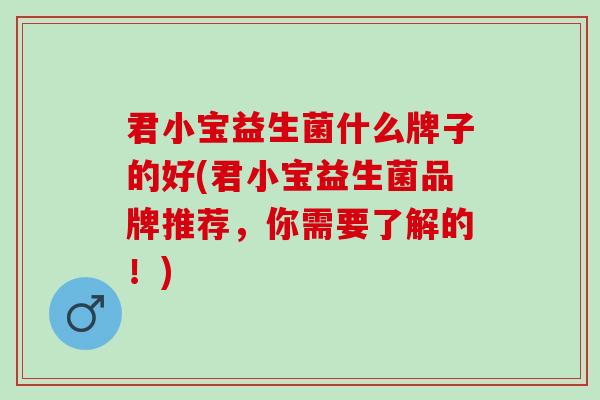 君小宝益生菌什么牌子的好(君小宝益生菌品牌推荐，你需要了解的！)