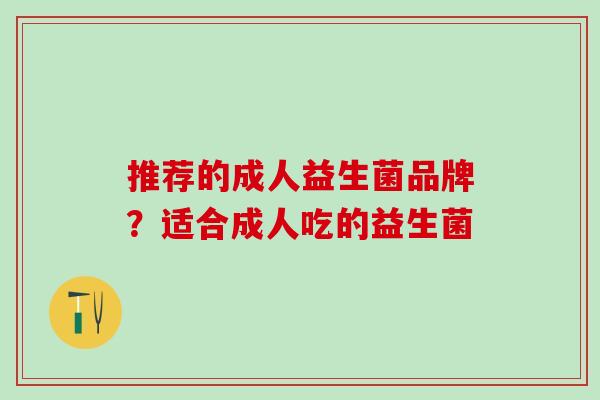 推荐的成人益生菌品牌？适合成人吃的益生菌
