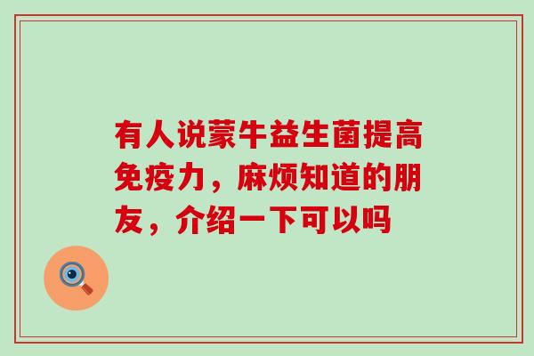 有人说蒙牛益生菌提高力,麻烦知道的朋友,介绍一下可以吗 有人说蒙牛益生菌提高力,麻烦知道的朋友,介绍一下可以吗