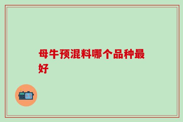 母牛预混料哪个品种好 母牛预混料哪个品种好