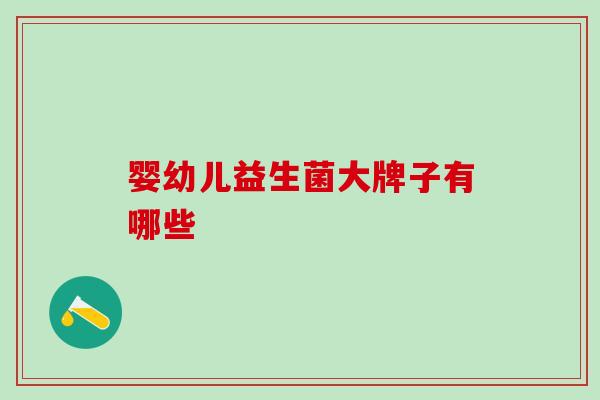 婴幼儿益生菌大牌子有哪些 婴幼儿益生菌大牌子有哪些