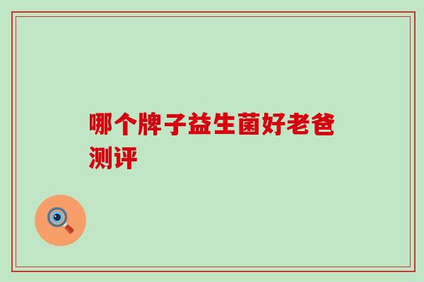 哪个牌子益生菌好老爸测评