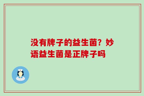没有牌子的益生菌？妙语益生菌是正牌子吗