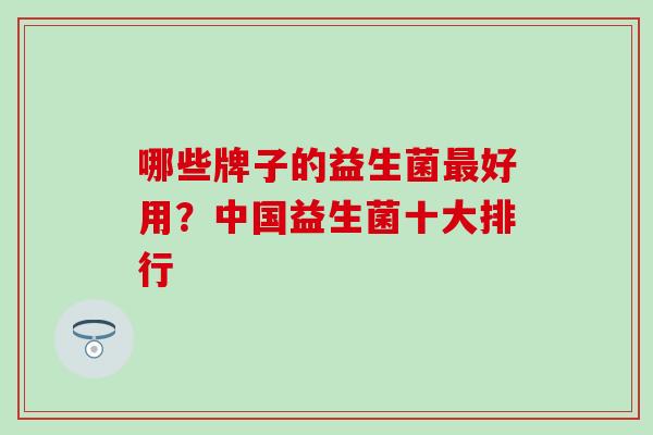 哪些牌子的益生菌好用？中国益生菌十大排行