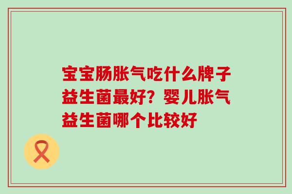 宝宝肠吃什么牌子益生菌好？婴儿益生菌哪个比较好