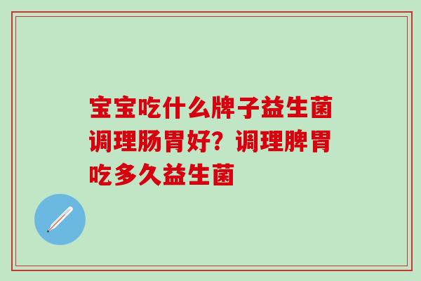 宝宝吃什么牌子益生菌调理肠胃好？调理脾胃吃多久益生菌