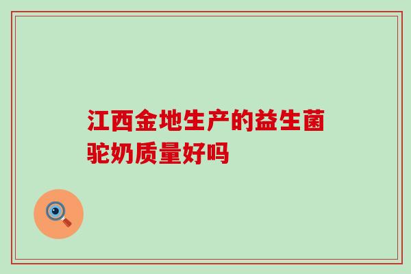 江西金地生产的益生菌驼奶质量好吗