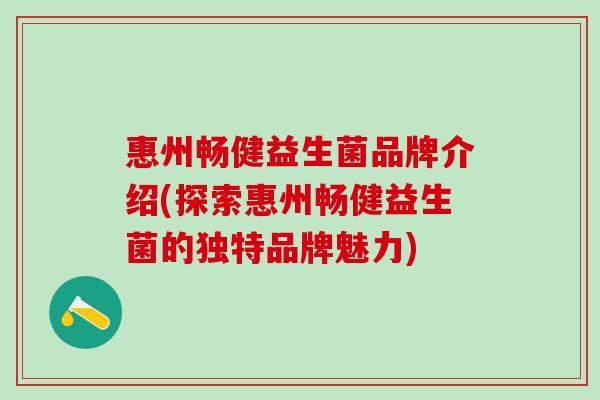 惠州畅健益生菌品牌介绍(探索惠州畅健益生菌的独特品牌魅力)