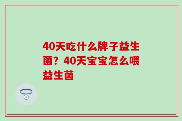 40天吃什么牌子益生菌？40天宝宝怎么喂益生菌