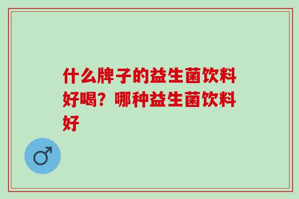 什么牌子的益生菌饮料好喝？哪种益生菌饮料好
