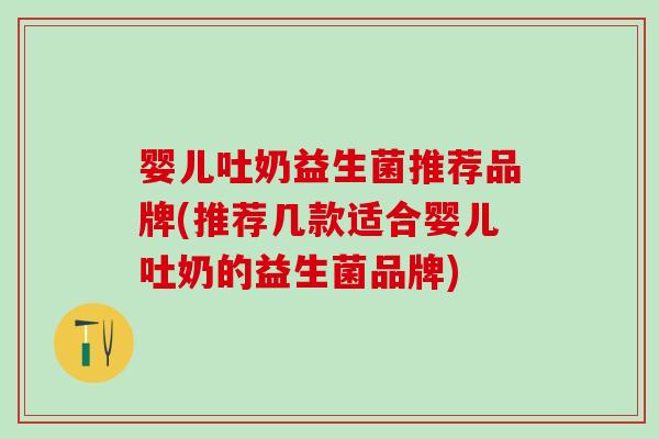 婴儿吐奶益生菌推荐品牌(推荐几款适合婴儿吐奶的益生菌品牌)
