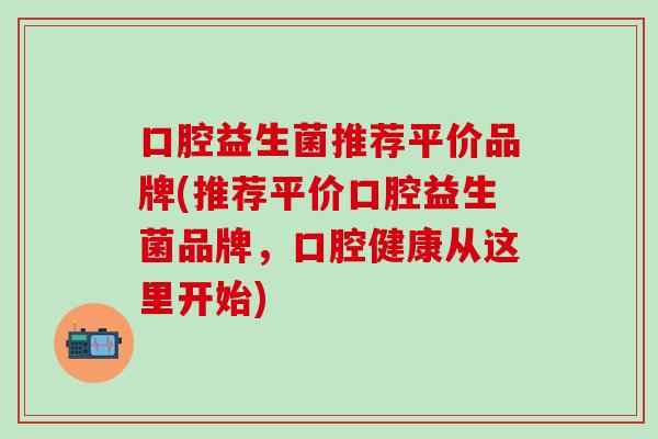 口腔益生菌推荐平价品牌(推荐平价口腔益生菌品牌，口腔健康从这里开始)