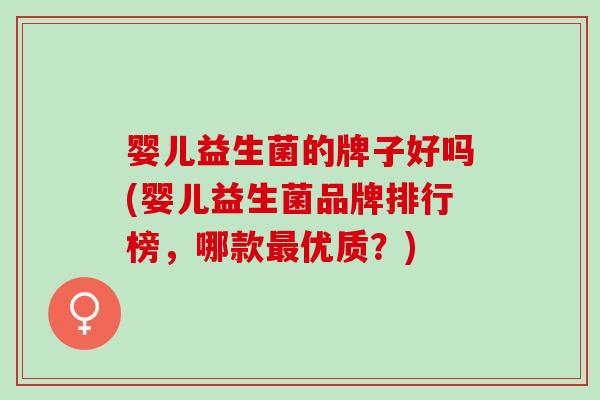 婴儿益生菌的牌子好吗(婴儿益生菌品牌排行榜，哪款优质？)